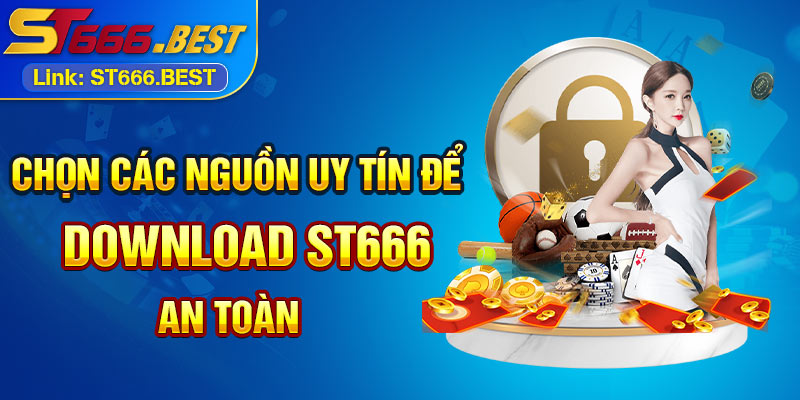 Chọn các nguồn uy tín để download ST666 an toàn