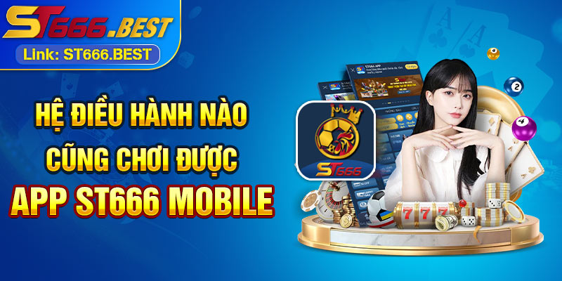 Hệ điều hành nào cũng chơi được App ST666 Mobile